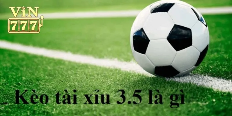 Thế nào là kèo tài xỉu 3.5?