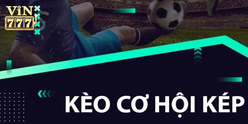 Kèo Cơ Hội Kép Vin777 - Bí Kíp Cược Hiệu Quả Cho Tân Binh